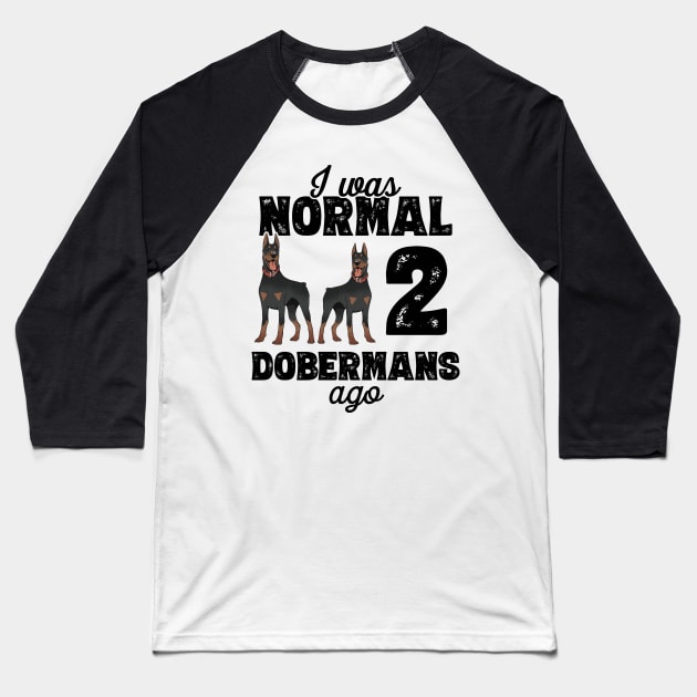 I Was Normal 2 Dobermans Ago - doberman pinscher graphic Baseball T-Shirt by theodoros20